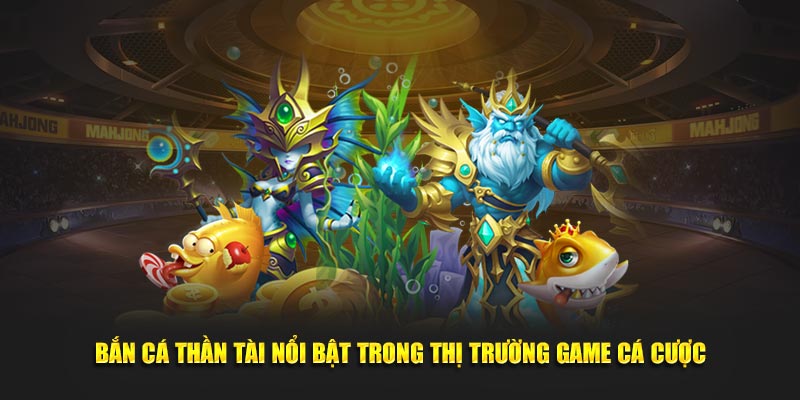 Bắn cá thần tài nổi bật trong thị trường game cá cược