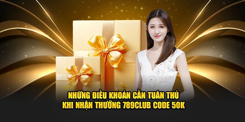 Những điều khoản cần tuân thủ khi nhận thưởng 789Club code 50k